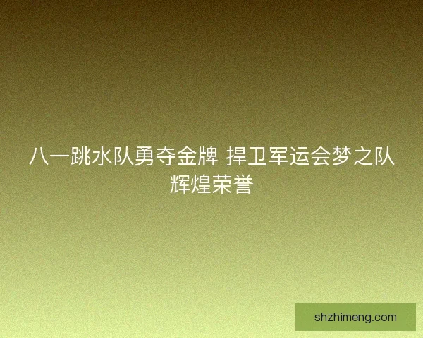 八一跳水队勇夺金牌 捍卫军运会梦之队辉煌荣誉